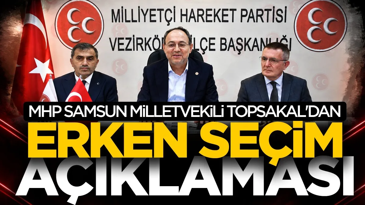 MHP Samsun Milletvekili Topsakal'dan erken seçim açıklaması