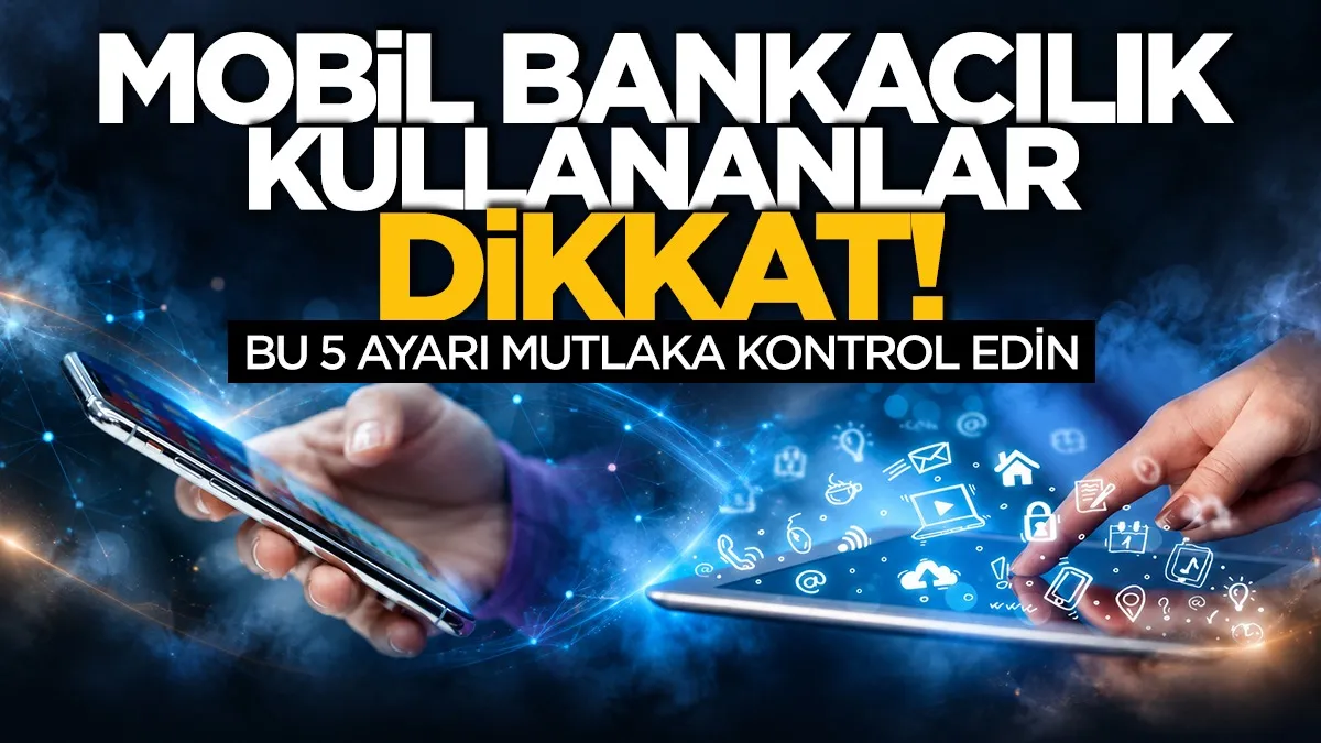 Mobil bankacılık kullananlar dikkat! Bu 5 ayarı mutlaka kontrol edin