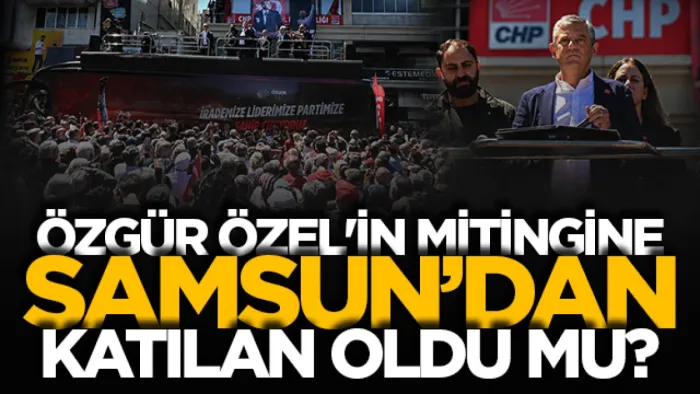 Özgür Özel’in Ankara'daki mitingine Samsun'dan katılan oldu mu?