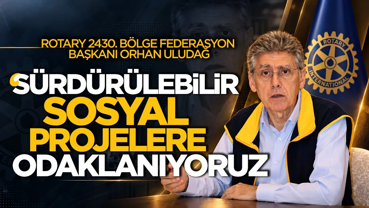 Rotary 2430. Bölge Federasyon Başkanı Orhan Uludağ: 'Sürdürülebilir sosyal projelere odaklanıyoruz'