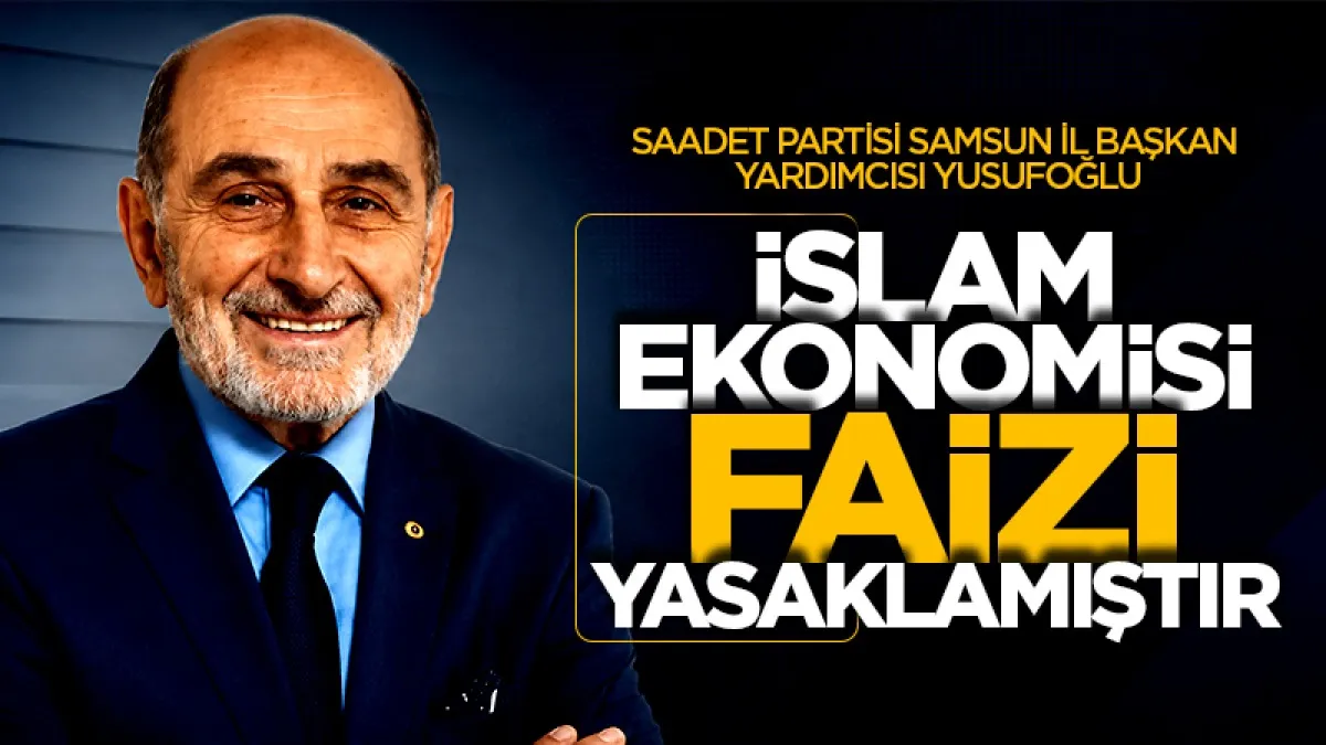 Saadet Partisi Samsun İl Başkan Yardımcısı Yusufoğlu: 'İslam ekonomisi faizi yasaklamıştır'