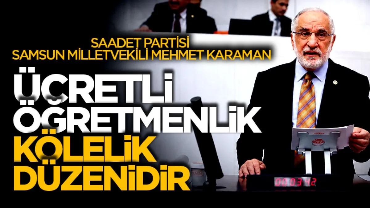 Saadet Partisi Samsun Milletvekili Mehmet Karaman: Ücretli öğretmenlik kölelik düzenidir