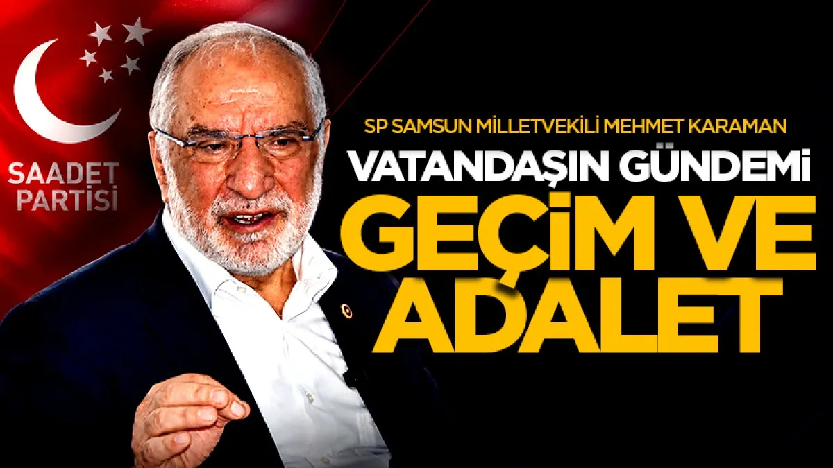 Saadet Partisi Samsun Milletvekili Mehmet Karaman: Vatandaşın gündemi geçim ve adalet
