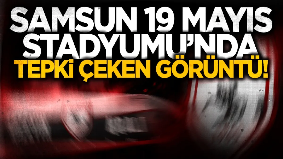 Samsun 19 Mayıs Stadyumu'nda tepki çeken görüntü: Kuzeyin Kralı yenilenmeyi bekliyor