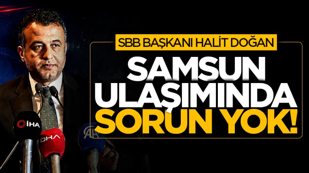 Samsun Büyükşehir Belediye Başkanı Halit Doğan: Samsun ulaşımda sorunlu iller arasında değil
