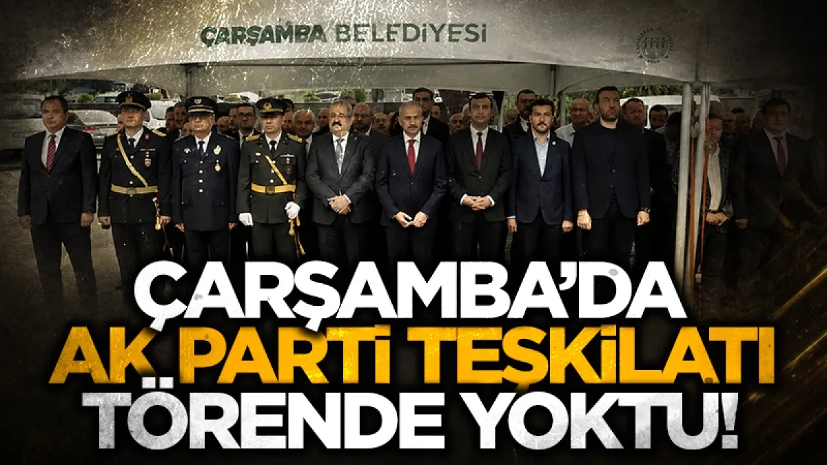 Samsun Çarşamba'da AK Parti teşkilatı törende yoktu!