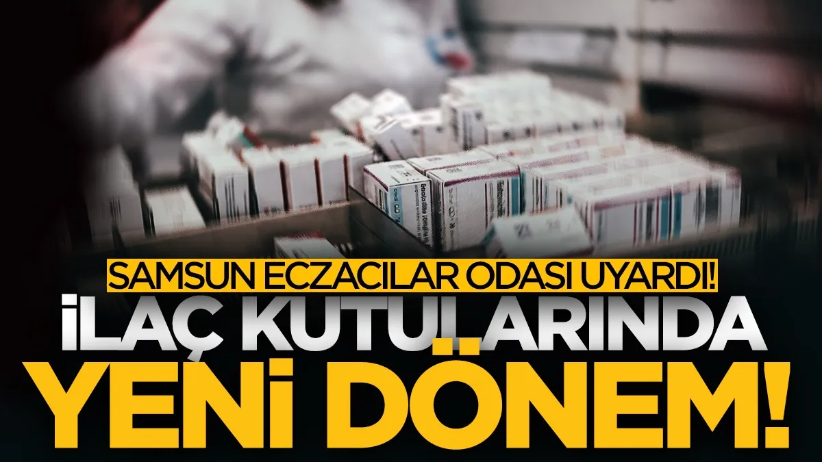 Samsun Eczacılar Odası uyardı! İlaç kutularında yeni dönem...