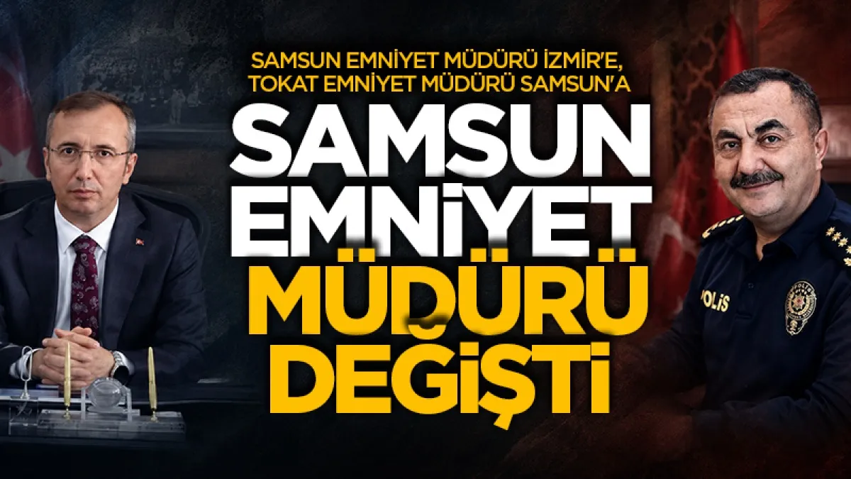 Samsun Emniyet Müdürü değişti! Samsun Emniyet Müdürü İzmir'e, Tokat Emniyet Müdürü Samsun'a atandı