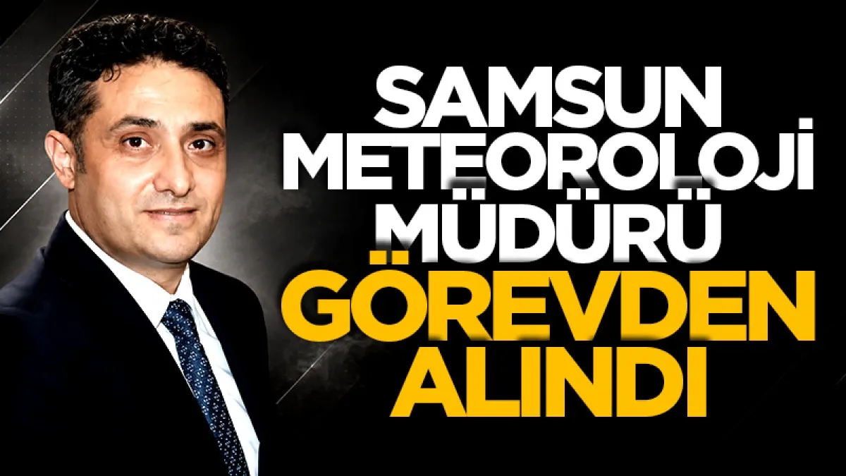 Samsun Meteoroloji Bölge Müdürü Görevden Alındı