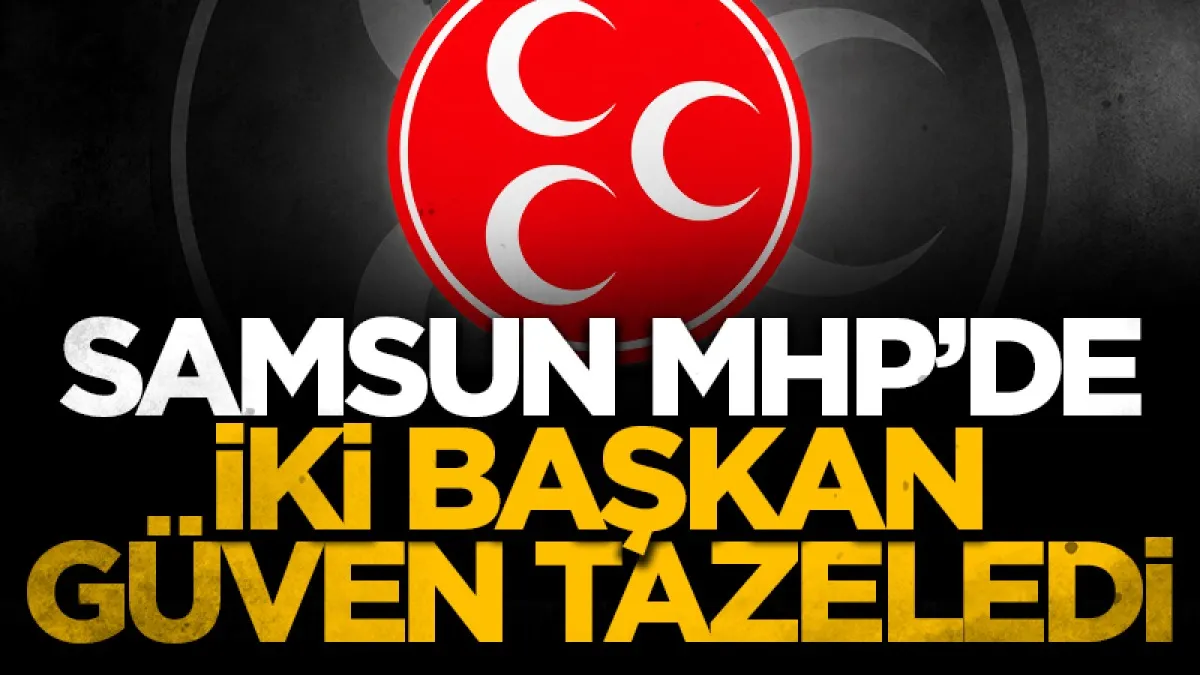Samsun MHP’de iki başkan güven tazeledi