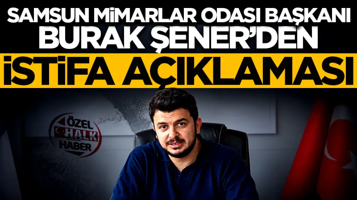 Samsun Mimarlar Odası Başkanı Burak Şener'den istifa açıklaması