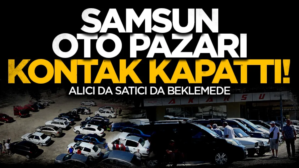 Samsun oto pazarı kontak kapattı! Alıcı da satıcı da beklemede