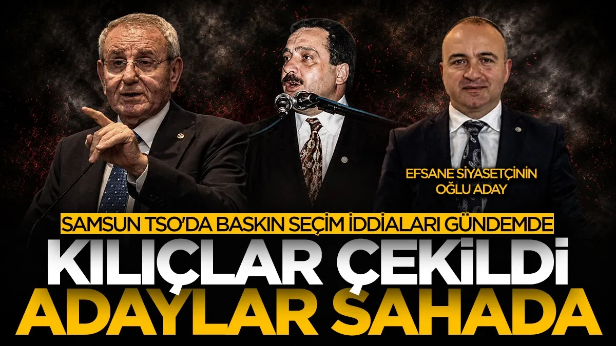 Samsun TSO'da baskın seçim iddiaları gündemde: Kılıçlar çekildi, adaylar sahada