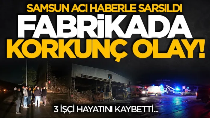 Samsun Yeşilyurt Demir Çelik Fabrikası'nda 3 işçi hayatını kaybetti