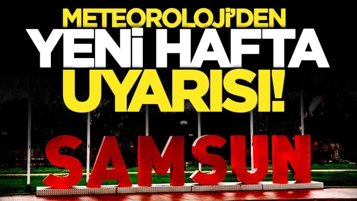 Samsun'a Meteoroloji'den yeni hafta uyarısı: İşte ilçe ilçe hava durumu tahminleri