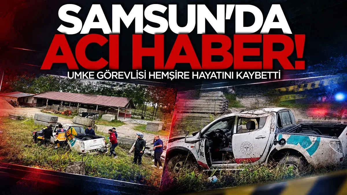 Samsun'da acı haber: Kazada yaralanan UMKE görevlisi hemşire hayatını kaybetti