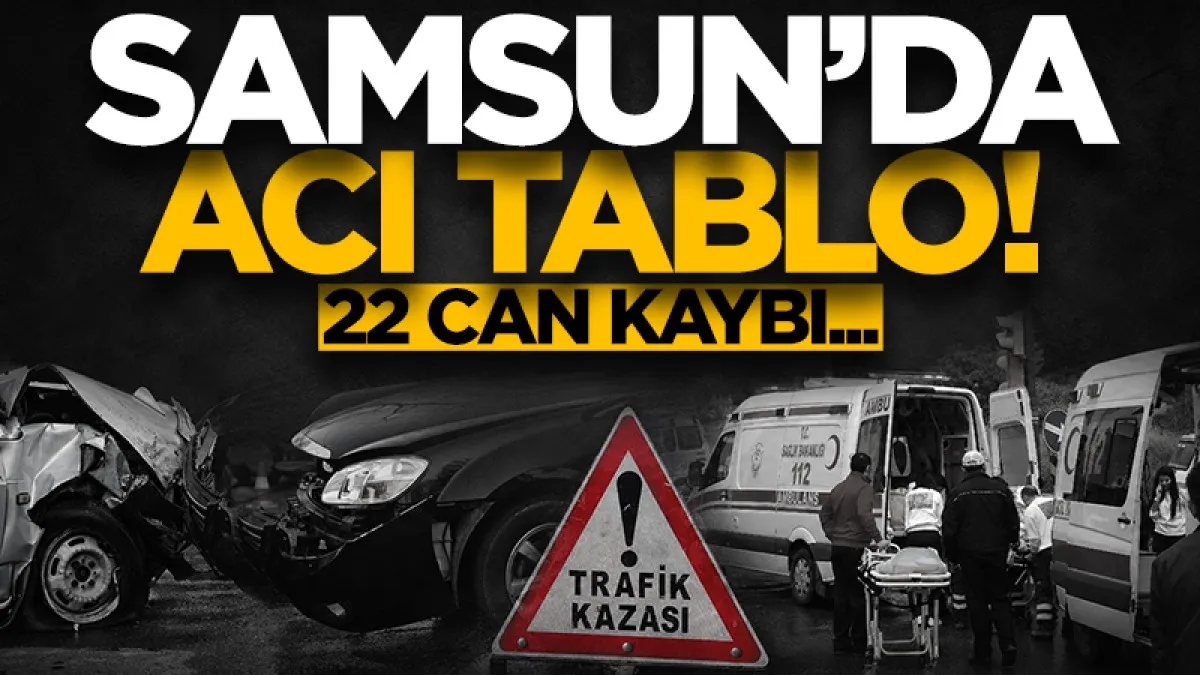Samsun'da acı tablo! 22 can kaybı...