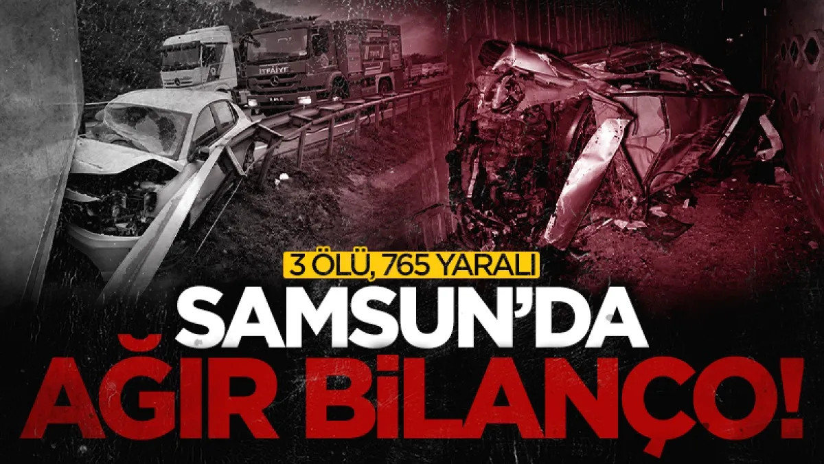 Samsun’da ağır bilanço! 3 kişi öldü, 765 kişi yaralandı