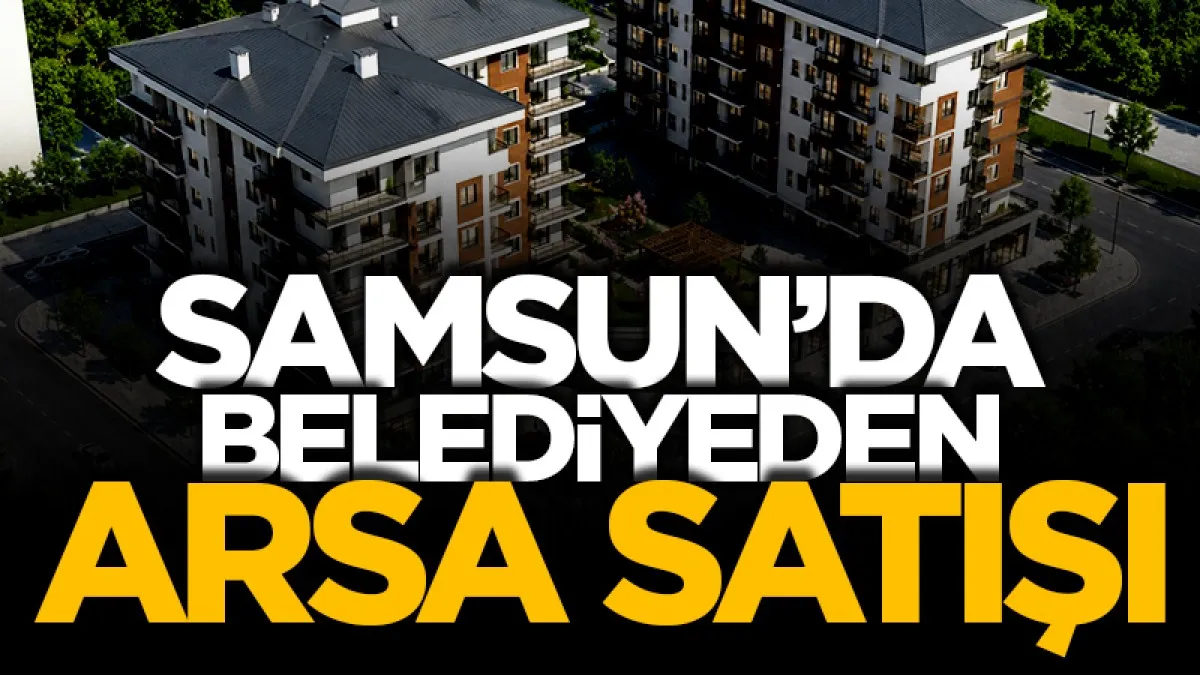 Samsun'da belediyesi’nden kat karşılığı arsa satışı