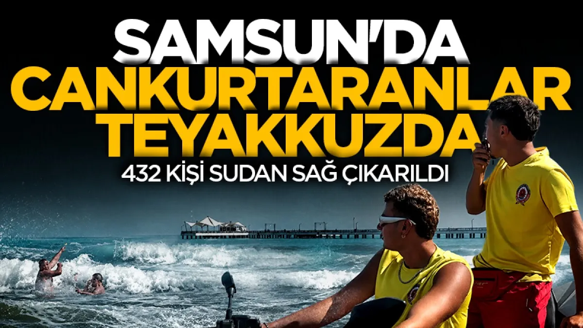 Samsun'da Cankurtaranlar teyakkuzda! 432 kişi sudan sağ çıkarıldı