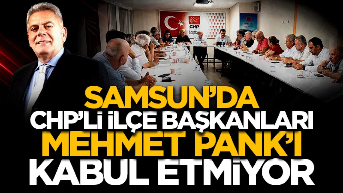 Samsun'da CHP’li ilçe başkanları Pank’ı kabul etmiyor!