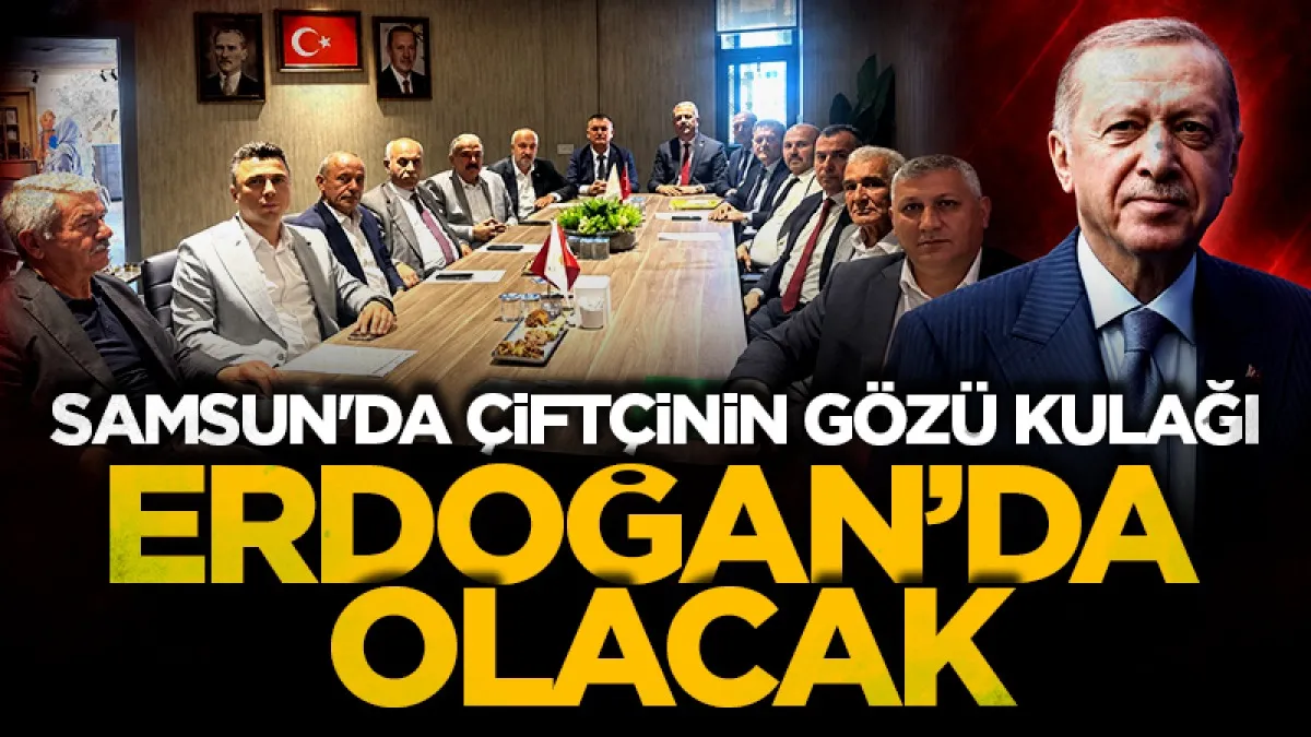 Samsun'da çiftçinin gözü kulağı Cumhurbaşkanı Erdoğan’da olacak