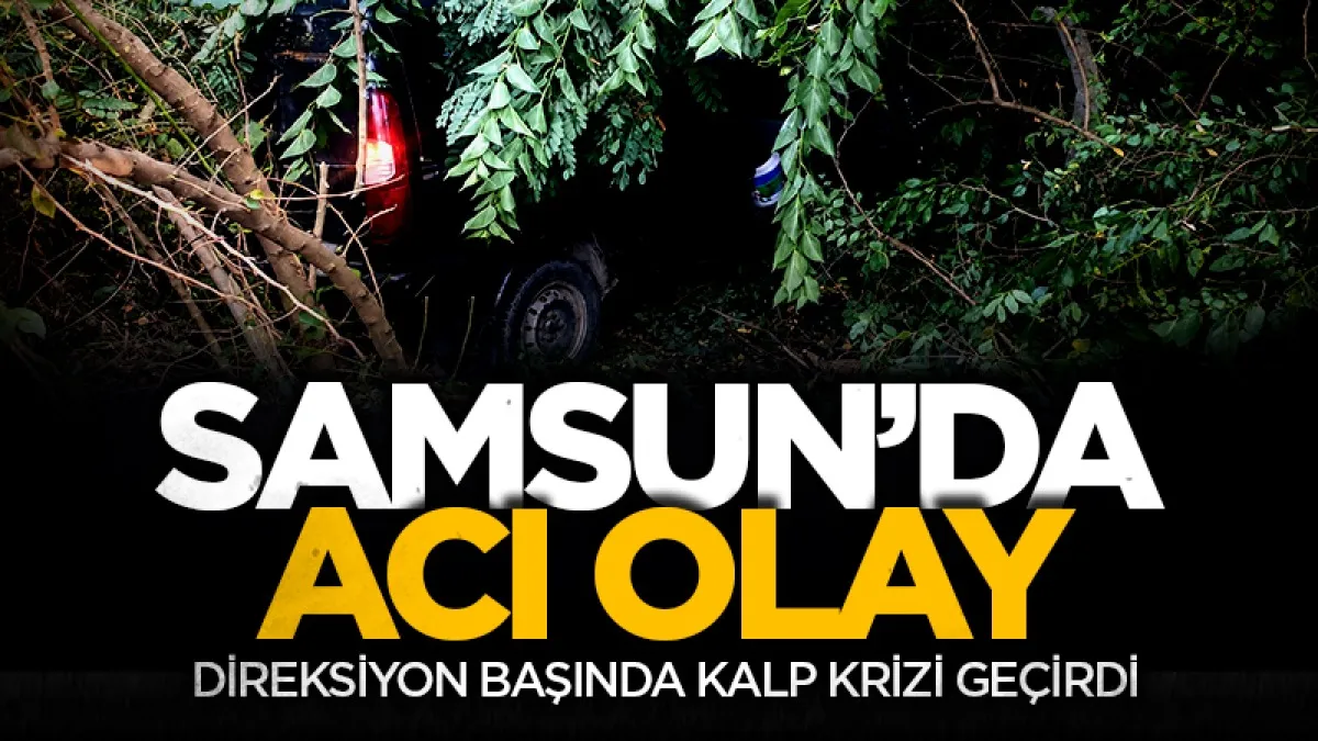 Samsun’da direksiyon başında kalp krizi geçiren sürücü hayatını kaybetti