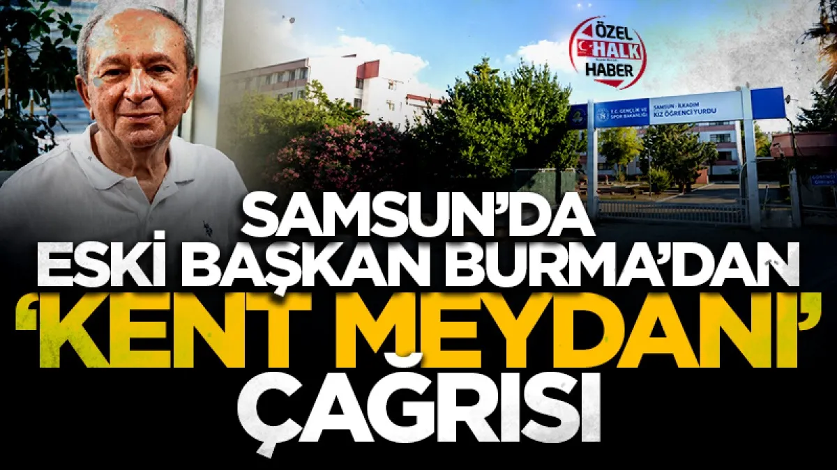 Samsun'da eski Başkan Burma’dan ‘kent meydanı’ çağrısı