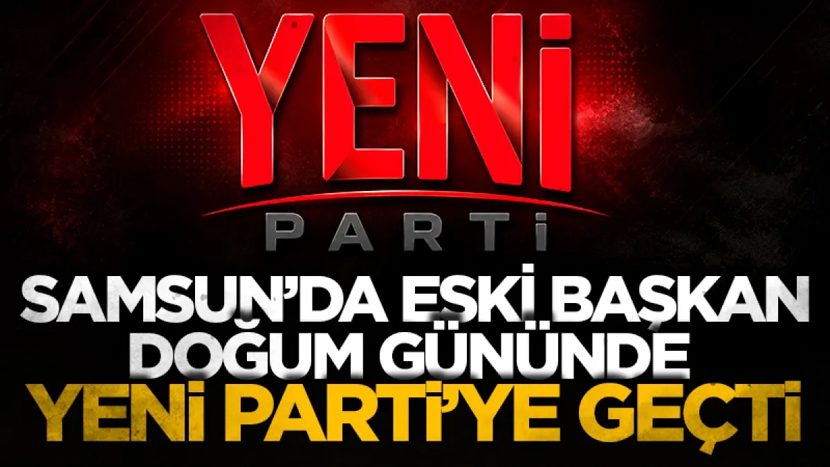 Samsun’da eski başkan doğum gününde Yeni Parti’ye geçti