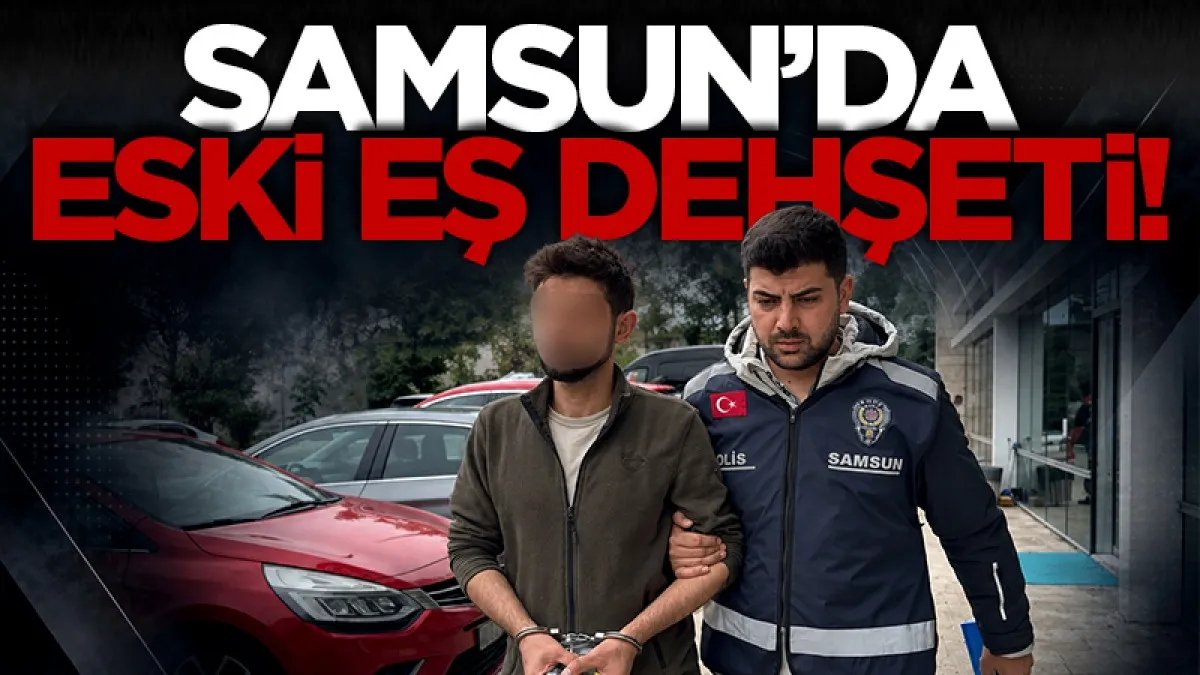 Samsun'da eski eş dehşeti!