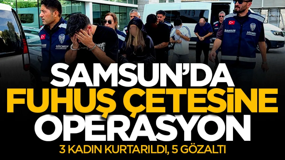 Samsun’da fuhuş çetesine operasyon: 3 kadın kurtarıldı, 5 gözaltı