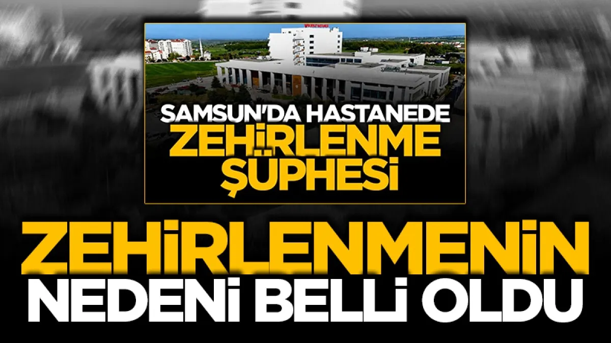 Samsun'da hastanedeki zehirlenmenin nedeni belli oldu