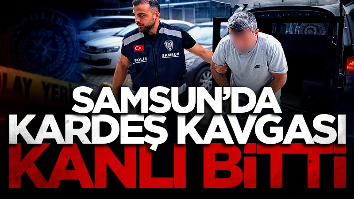 Samsun'da kardeş kavgası kanlı bitti