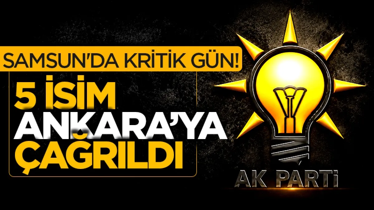 Samsun'da kritik gün! 5 isim Ankara'ya çağırıldı