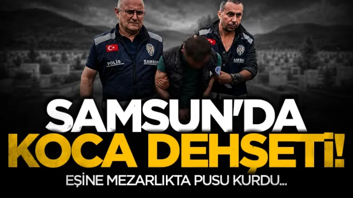 Samsun'da mezarlıkta pusu kuran öfkeli koca dehşet saçtı
