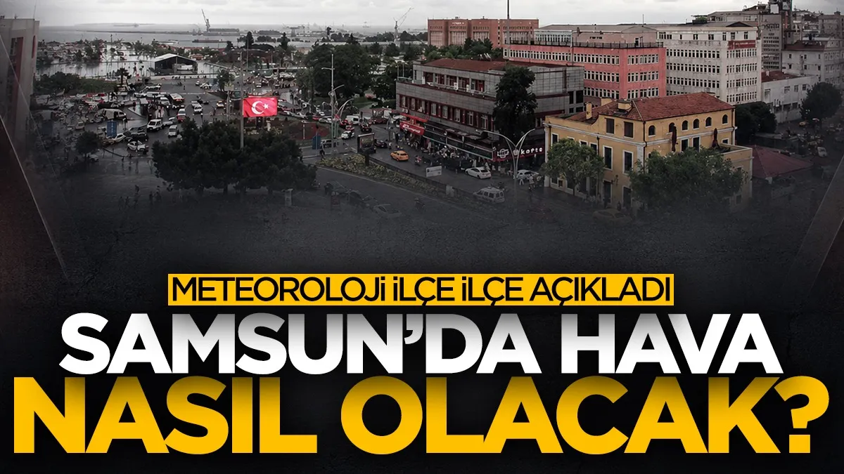 Samsun’da pazar günü hava nasıl olacak? 17 ilçenin hava durumu belli oldu