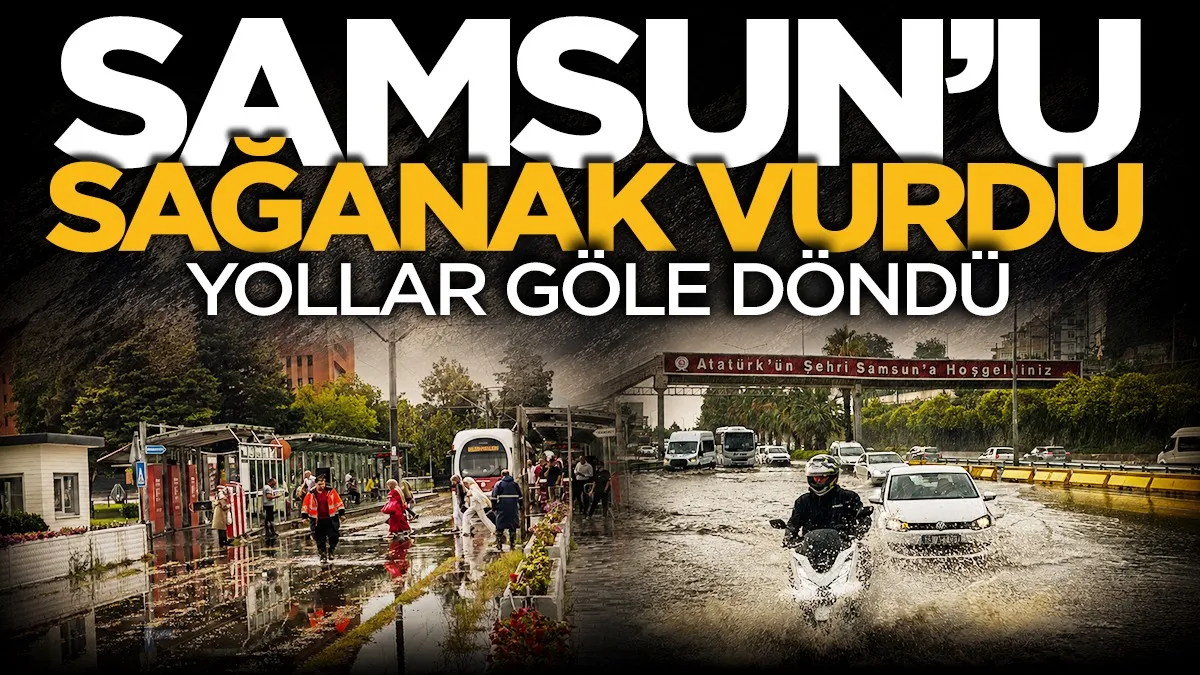 Samsun’da sağanak hayatı olumsuz etkiledi: Yollar göle döndü