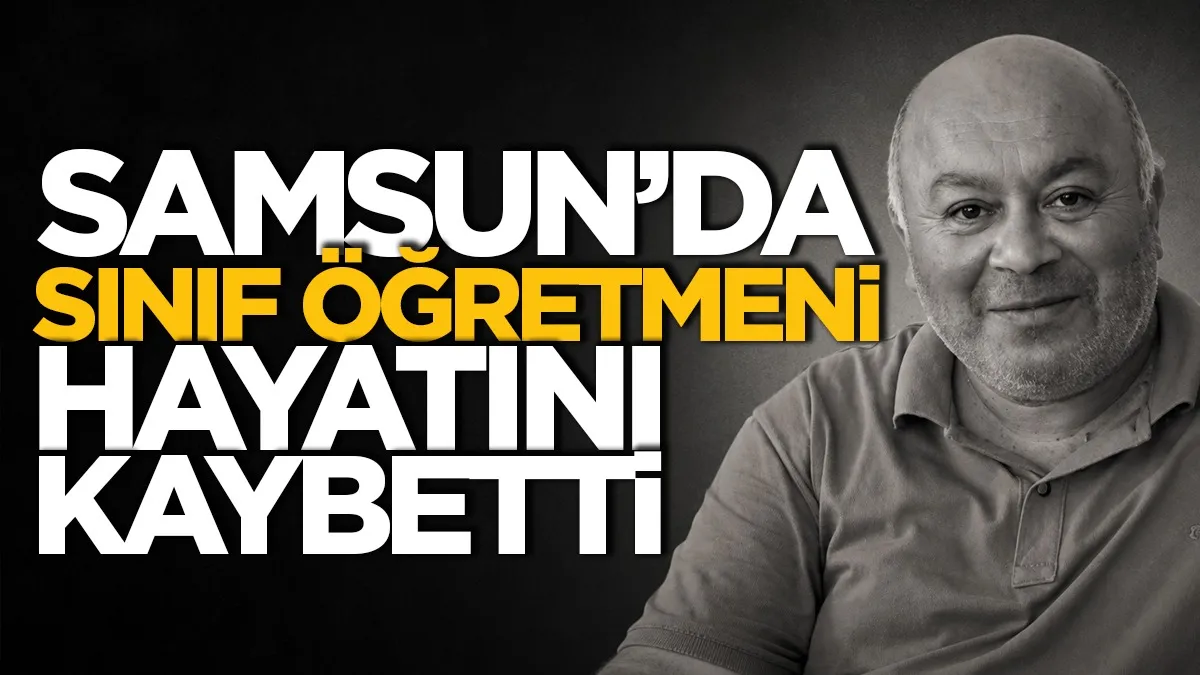 Samsun'da sınıf öğretmeni hayatını kaybetti