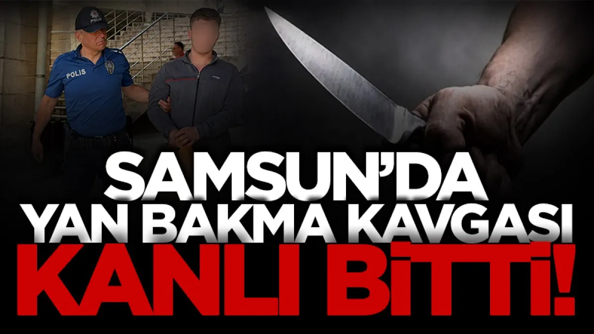 Samsun'da yan bakma kavgası kanlı bitti: 1 tutuklama