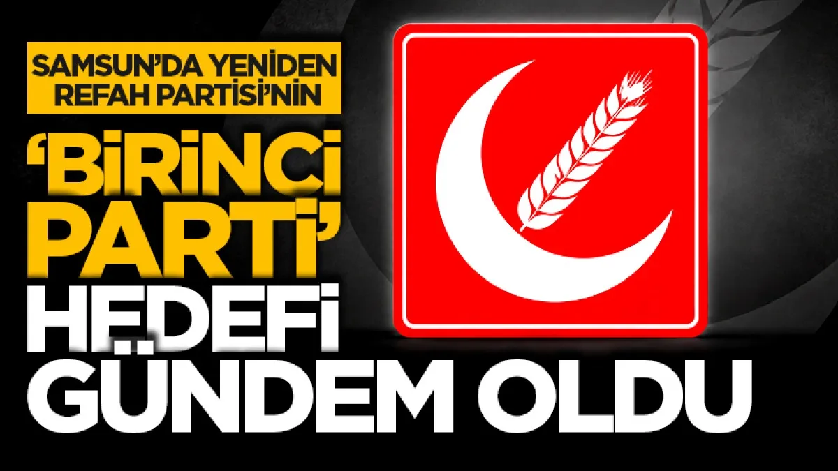 Samsun'da Yeniden Refah Partisi’nin ‘birinci parti’ hedefi gündem oldu