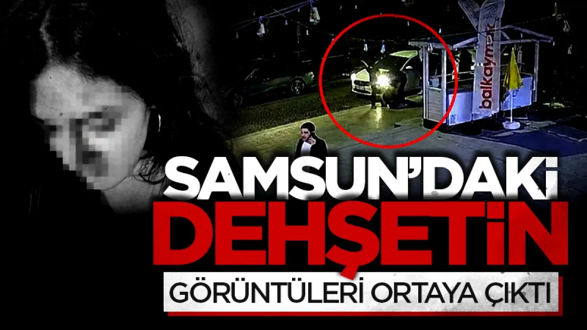 Samsun'daki dehşetin güvenlik kamera görüntüleri ortaya çıktı
