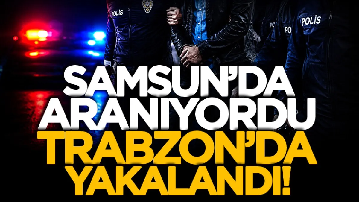 Samsun'daki şüpheli ölümde aranan zanlı Trabzon'da yakalandı