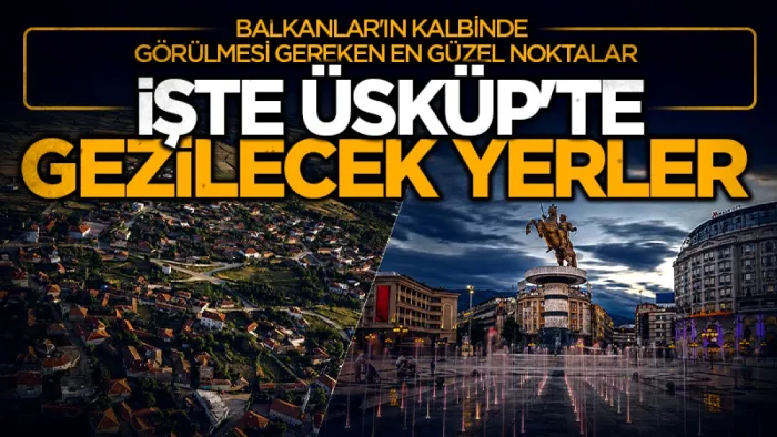 Samsun'dan Üsküp'e direkt uçuşlar başlıyor... İşte Üsküp'te gezilecek yerler