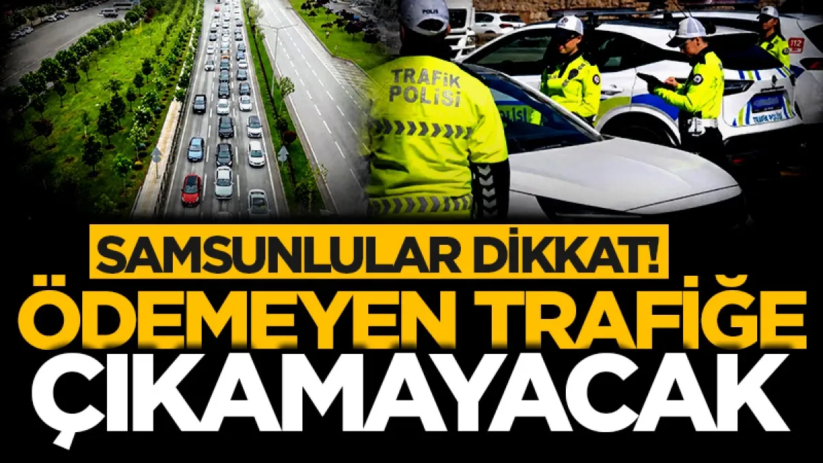 Samsunlular dikkat! Ödemeyen trafiğe çıkamayacak