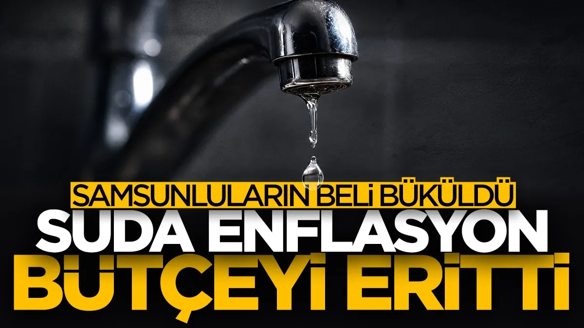 Samsunluların beli büküldü! Suda enflasyon bütçeyi eritti...