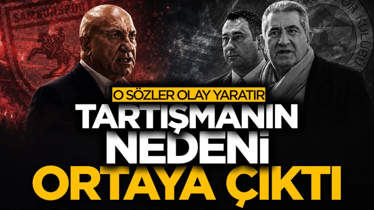 Samsunspor Başkanı Yüksel Yıldırım ile Fenerbahçeli yöneticiler arasındaki tartışmanın nedeni ortaya çıktı
