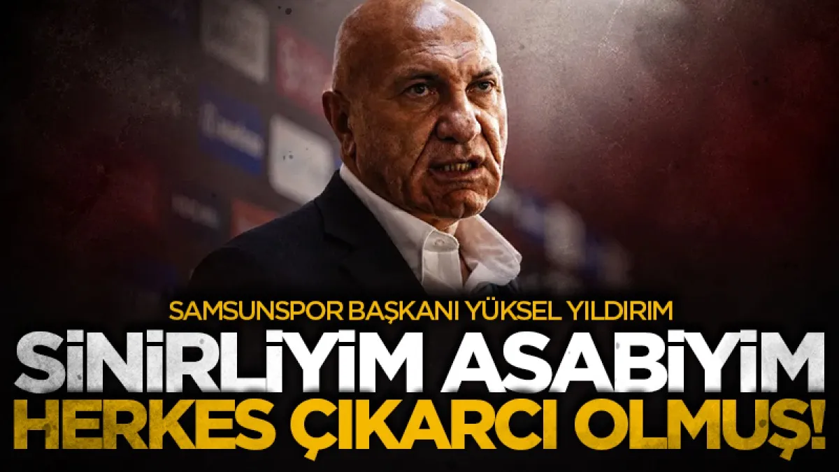 Samsunspor Başkanı Yüksel Yıldırım: Sinirliyim asabiyim Herkes çıkarcı olmuş!