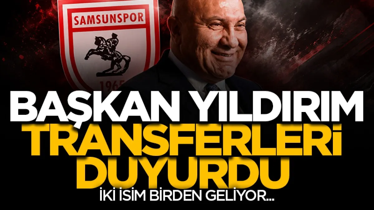 Samsunspor Başkanı Yüksel Yıldırım transferleri böyle duyurdu: İki isim birden geliyor