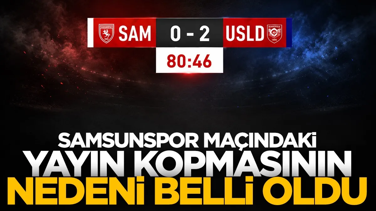 Samsunspor-Dunkerque maçında yayın kopmasının nedeni belli oldu