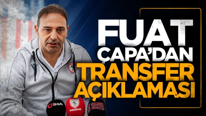 Samsunspor Futbol Direktörü Fuat Çapa'dan transfer açıklaması!